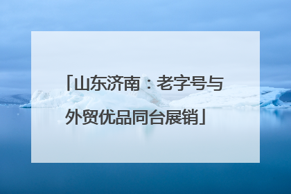 山东济南：老字号与外贸优品同台展销